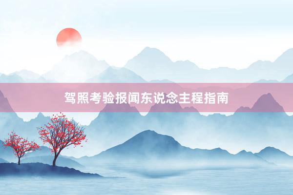 驾照考验报闻东说念主程指南