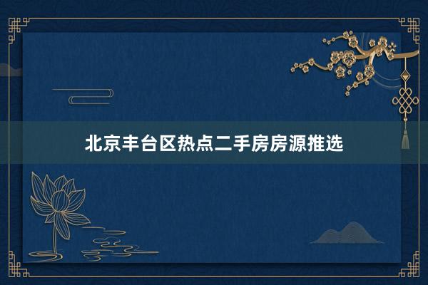 北京丰台区热点二手房房源推选