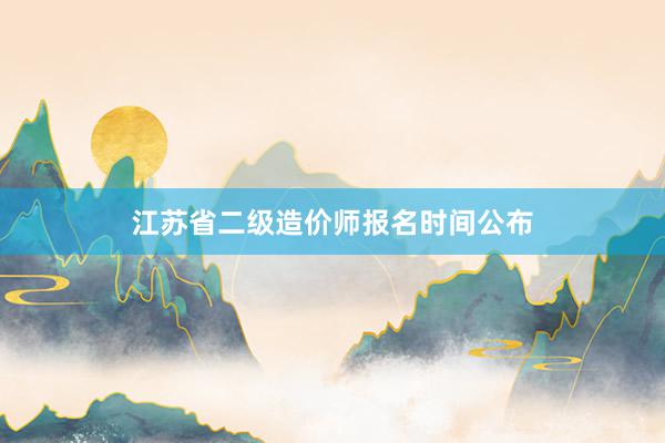 江苏省二级造价师报名时间公布
