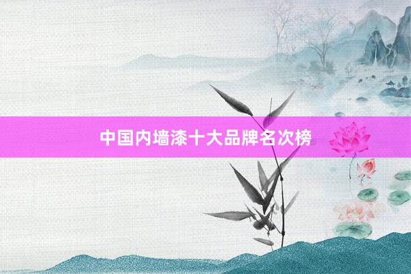 中国内墙漆十大品牌名次榜