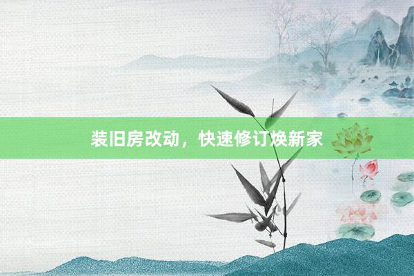 装旧房改动，快速修订焕新家