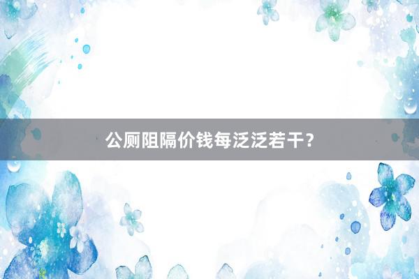 公厕阻隔价钱每泛泛若干？