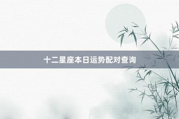 十二星座本日运势配对查询