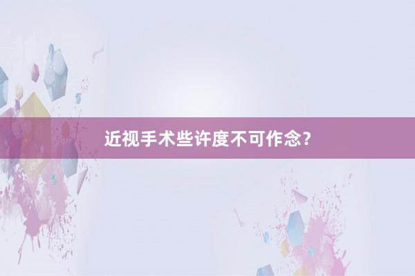 近视手术些许度不可作念？