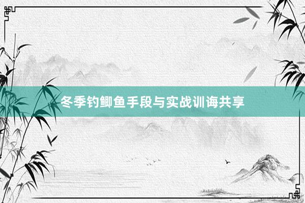 冬季钓鲫鱼手段与实战训诲共享